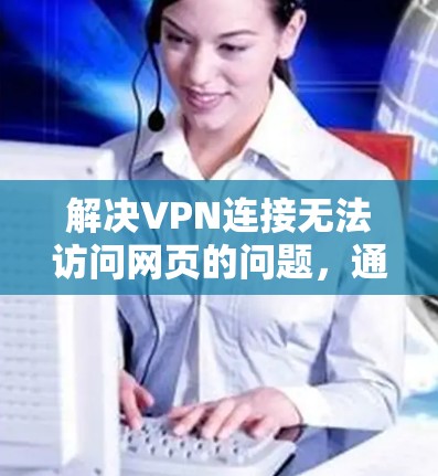 解决VPN连接无法访问网页的问题,通常需要从多个方面进行排查和调整。以下是一些步骤,帮助您解决问题 解决VPN连接无法访问网页的问题,通常需要从多个方面进行排查和调整。以下是一些步骤,帮助您解决问题