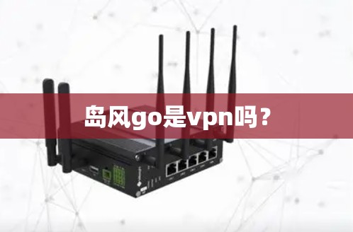 岛风go是vpn吗? 岛风go是vpn吗?