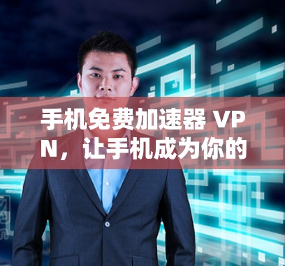 手机免费加速器 VPN,让手机成为你的 fastest 轻松上手! 手机免费加速器 VPN,让手机成为你的 fastest 轻松上手!