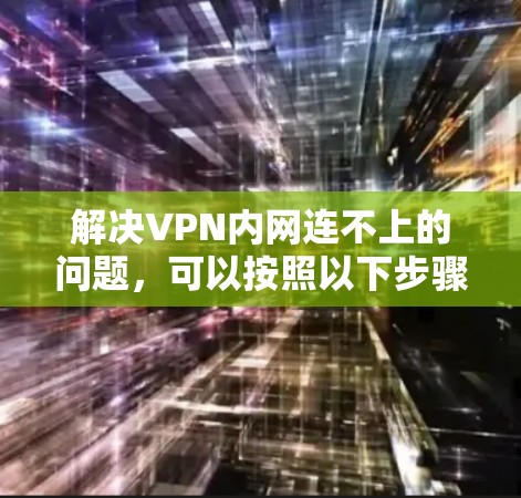 解决VPN内网连不上的问题,可以按照以下步骤进行 解决VPN内网连不上的问题,可以按照以下步骤进行