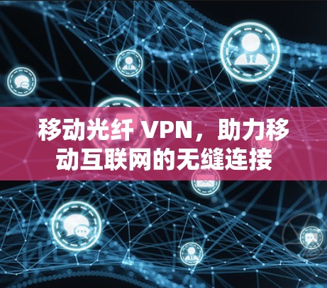 移动光纤 VPN，助力移动互联网的无缝连接