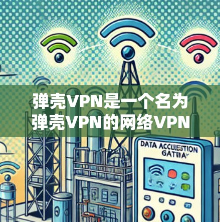 弹壳VPN是一个名为弹壳VPN的网络VPN服务,允许用户在任何设备上使用VPN功能。为了下载弹壳VPN,您可以按照以下步骤进行 弹壳VPN是一个名为弹壳VPN的网络VPN服务,允许用户在任何设备上使用VPN功能。为了下载弹壳VPN,您可以按照以下步骤进行