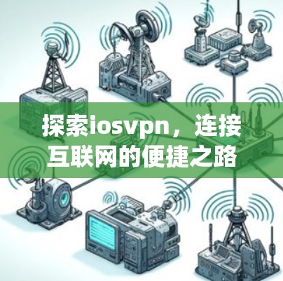 探索iosvpn,连接互联网的便捷之路 探索iosvpn,连接互联网的便捷之路