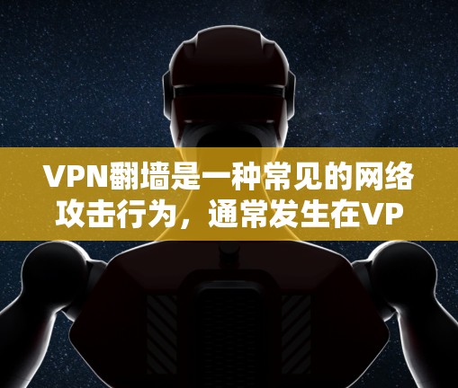 VPN翻墙是一种常见的网络攻击行为,通常发生在VPN连接网络时,内容来自另一端的服务器,从而导致内容无法正常访问。以下是关于VPN翻墙的一些关键点和解决方法 VPN翻墙是一种常见的网络攻击行为,通常发生在VPN连接网络时,内容来自另一端的服务器,从而导致内容无法正常访问。以下是关于VPN翻墙的一些关键点和解决方法