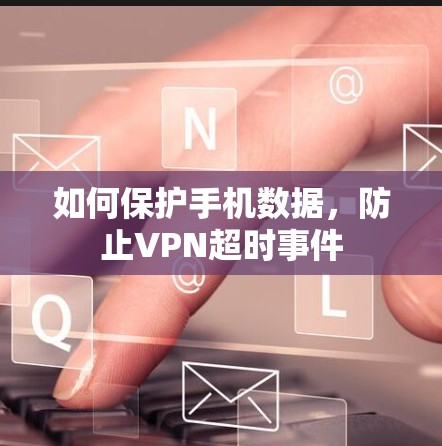如何保护手机数据,防止VPN超时事件 如何保护手机数据,防止VPN超时事件