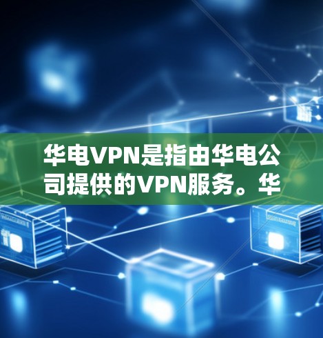 华电VPN是指由华电公司提供的VPN服务。华电VPN通常提供以下功能