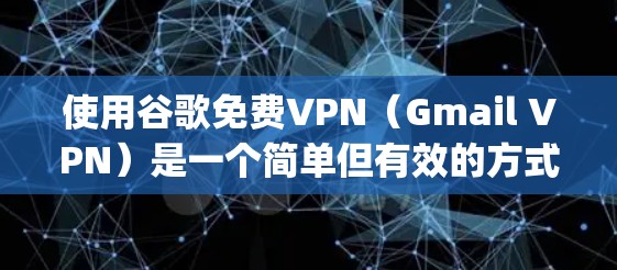 使用谷歌免费VPN(Gmail VPN)是一个简单但有效的方式,适合在没有 decrypt 的情况下连接互联网。以下是详细的步骤和建议 使用谷歌免费VPN(Gmail VPN)是一个简单但有效的方式,适合在没有 decrypt 的情况下连接互联网。以下是详细的步骤和建议