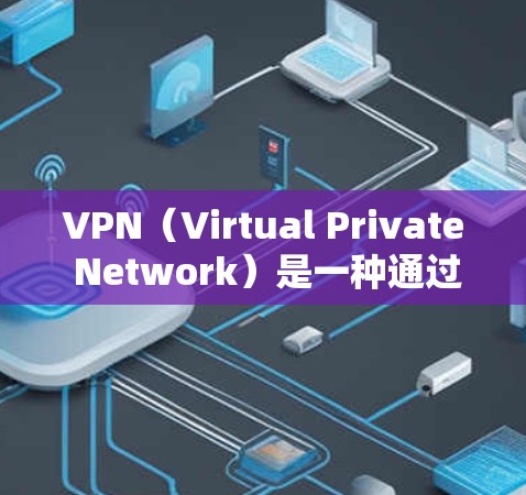 VPN（Virtual Private Network）是一种通过网络技术实现内部通信技术，允许用户在外部设备上连接到内部服务器，从而隐藏访问行为，防止被检测到。以下是关于VPN的详细概述