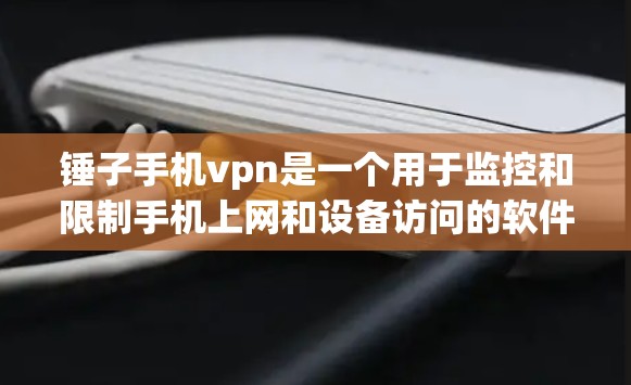 锤子手机vpn是一个用于监控和限制手机上网和设备访问的软件应用。它通过限制用户上网时间、访问特定网站和应用,以及监控手机数据来增强安全性。以下是详细的步骤指南 锤子手机vpn是一个用于监控和限制手机上网和设备访问的软件应用。它通过限制用户上网时间、访问特定网站和应用,以及监控手机数据来增强安全性。以下是详细的步骤指南