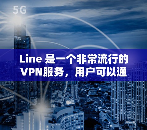 Line 是一个非常流行的VPN服务,用户可以通过 Line 连接到外部设备,比如电脑、手机或其他设备,从而隔离互联网访问。Line 提供多种协议和设置选项,适合不同需求的用户 Line 是一个非常流行的VPN服务,用户可以通过 Line 连接到外部设备,比如电脑、手机或其他设备,从而隔离互联网访问。Line 提供多种协议和设置选项,适合不同需求的用户