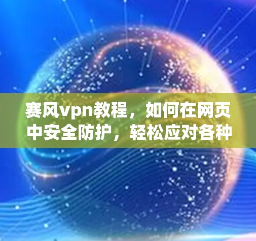 赛风vpn教程，如何在网页中安全防护，轻松应对各种威胁