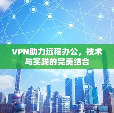 VPN助力远程办公,技术与实践的完美结合 VPN助力远程办公,技术与实践的完美结合