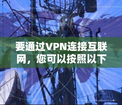 要通过VPN连接互联网，您可以按照以下步骤操作