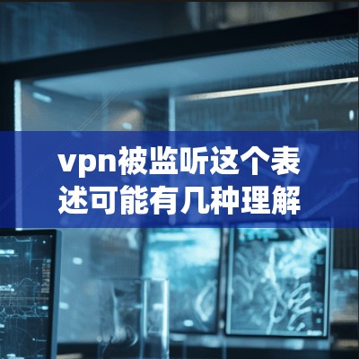 vpn被监听这个表述可能有几种理解,具体取决于上下文。以下是几种可能的解释和建议 vpn被监听这个表述可能有几种理解,具体取决于上下文。以下是几种可能的解释和建议
