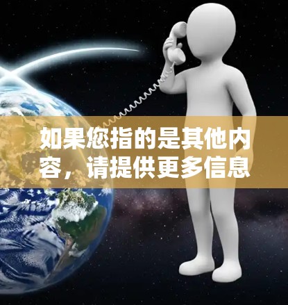 如果您指的是其他内容,请提供更多信息以便进一步解答 如果您指的是其他内容,请提供更多信息以便进一步解答