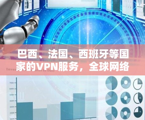 巴西、法国、西班牙等国家的VPN服务,全球网络服务协议中的重要角色 巴西、法国、西班牙等国家的VPN服务,全球网络服务协议中的重要角色