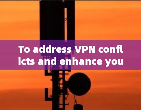 To address VPN conflicts and enhance your security,consider the following organized approach: To address VPN conflicts and enhance your security,consider the following organized approach: