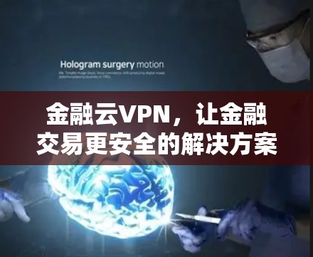 金融云VPN,让金融交易更安全的解决方案 金融云VPN,让金融交易更安全的解决方案