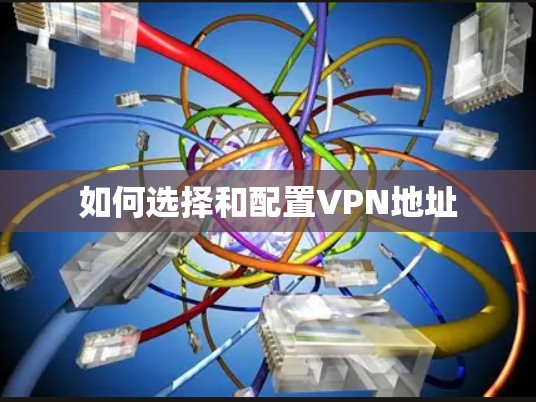 如何选择和配置VPN地址 如何选择和配置VPN地址