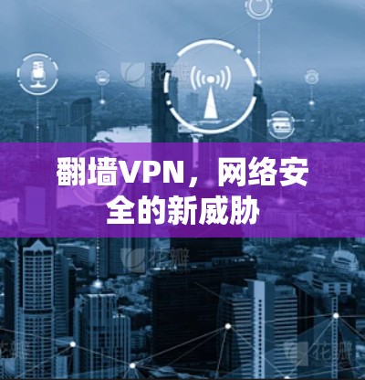 翻墙VPN，网络安全的新威胁
