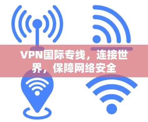 VPN国际专线,连接世界,保障网络安全 VPN国际专线,连接世界,保障网络安全