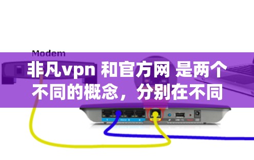 非凡vpn 和官方网 是两个不同的概念,分别在不同上下文中使用。以下是它们的详细解释 非凡vpn 和官方网 是两个不同的概念,分别在不同上下文中使用。以下是它们的详细解释