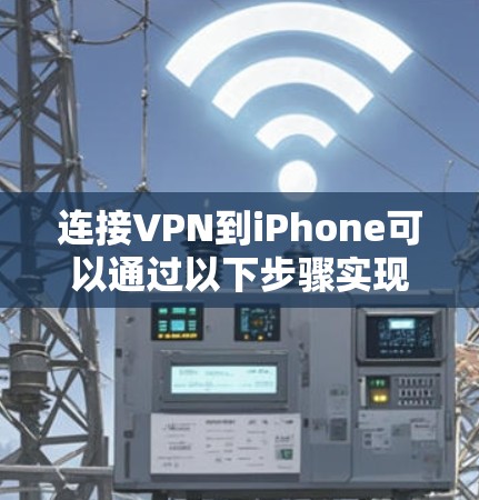 连接VPN到iPhone可以通过以下步骤实现 连接VPN到iPhone可以通过以下步骤实现
