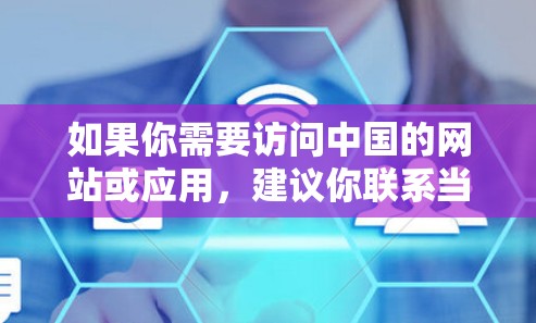 如果你需要访问中国的网站或应用,建议你联系当地互联网服务提供商或通过他们提供的VPN服务来获取 如果你需要访问中国的网站或应用,建议你联系当地互联网服务提供商或通过他们提供的VPN服务来获取