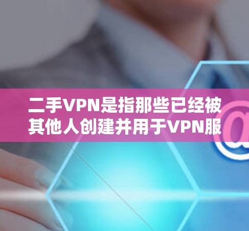 二手VPN是指那些已经被其他人创建并用于VPN服务的网络基础设施。这些服务可能被恶意使用,不可靠,且可能存在安全风险。为了保护自己的网络和信息安全,用户应谨慎选择和使用这些服务 二手VPN是指那些已经被其他人创建并用于VPN服务的网络基础设施。这些服务可能被恶意使用,不可靠,且可能存在安全风险。为了保护自己的网络和信息安全,用户应谨慎选择和使用这些服务