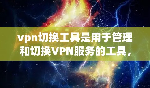vpn切换工具是用于管理和切换VPN服务的工具,主要包括以下几种类型 vpn切换工具是用于管理和切换VPN服务的工具,主要包括以下几种类型