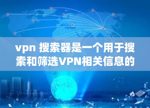 vpn 搜索器是一个用于搜索和筛选VPN相关信息的工具。以下是几种常见的VPN搜索器类型及其特点 vpn 搜索器是一个用于搜索和筛选VPN相关信息的工具。以下是几种常见的VPN搜索器类型及其特点