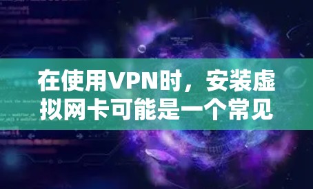 在使用VPN时,安装虚拟网卡可能是一个常见的问题。以下是解决 VPN 安装虚拟网卡常见问题的步骤 在使用VPN时,安装虚拟网卡可能是一个常见的问题。以下是解决 VPN 安装虚拟网卡常见问题的步骤