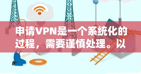 申请VPN是一个系统化的过程,需要谨慎处理。以下是一步步的指南,帮助您顺利申请和使用VPN 申请VPN是一个系统化的过程,需要谨慎处理。以下是一步步的指南,帮助您顺利申请和使用VPN