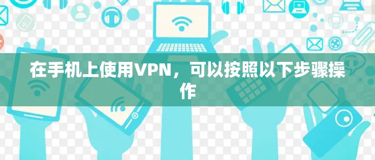 在手机上使用VPN，可以按照以下步骤操作