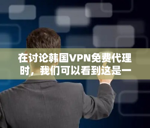 在讨论韩国VPN免费代理时，我们可以看到这是一个涉及到网络安全和法律的问题。以下是对这个问题的分步总结和分析