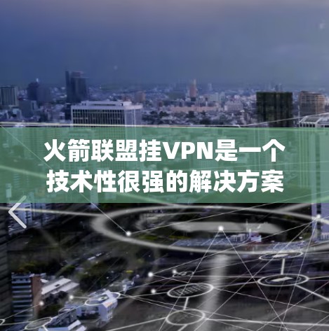 火箭联盟挂VPN是一个技术性很强的解决方案,主要为 League of Legends(LML)的服务器和设备提供VPN连接,以增强服务器的稳定性、提高延迟和连接速度。以下是关于挂VPN的详细分析 火箭联盟挂VPN是一个技术性很强的解决方案,主要为 League of Legends(LML)的服务器和设备提供VPN连接,以增强服务器的稳定性、提高延迟和连接速度。以下是关于挂VPN的详细分析
