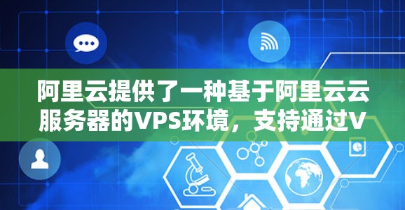 阿里云提供了一种基于阿里云云服务器的VPS环境,支持通过VPS VPN来实现虚拟内网连接。VPS VPN可以用于企业级访问控制、多设备协作、云服务访问等场景。以下是对阿里云VPS VPN的详细介绍 阿里云提供了一种基于阿里云云服务器的VPS环境,支持通过VPS VPN来实现虚拟内网连接。VPS VPN可以用于企业级访问控制、多设备协作、云服务访问等场景。以下是对阿里云VPS VPN的详细介绍