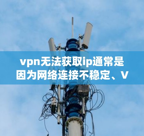 vpn无法获取ip通常是因为网络连接不稳定、VPN服务器被截断或服务被封锁。以下是可能的解决方案