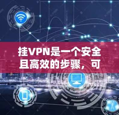 挂VPN是一个安全且高效的步骤,可以帮助你更好地利用互联网资源。以下是一步步的指南 挂VPN是一个安全且高效的步骤,可以帮助你更好地利用互联网资源。以下是一步步的指南