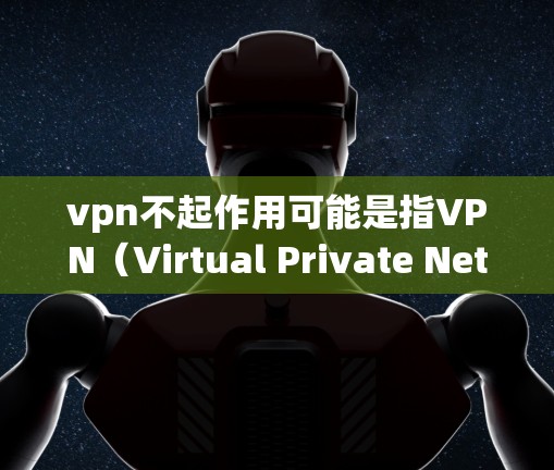vpn不起作用可能是指VPN(Virtual Private Network,VPN)功能不起作用,或者vpn可能有其他含义。以下是一些可能的解释和建议 vpn不起作用可能是指VPN(Virtual Private Network,VPN)功能不起作用,或者vpn可能有其他含义。以下是一些可能的解释和建议