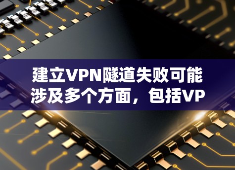 建立VPN隧道失败可能涉及多个方面，包括VPN协议的设置、防火墙的配置、端口的正确连接、密钥和加密参数的正确使用、隧道的施工技术问题以及设备的维护和监控。以下是一些可能的解决步骤