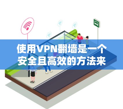 使用VPN翻墙是一个安全且高效的方法来访问互联网中的视频内容。以下是分步指南,帮助您顺利使用VPN翻墙 使用VPN翻墙是一个安全且高效的方法来访问互联网中的视频内容。以下是分步指南,帮助您顺利使用VPN翻墙