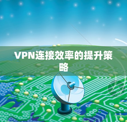 VPN连接效率的提升策略 VPN连接效率的提升策略