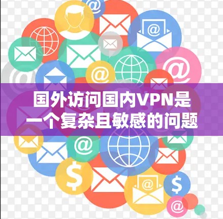 国外访问国内VPN是一个复杂且敏感的问题,涉及法律、网络安全、经济利益和政治等多个方面。以下是一些关键点 国外访问国内VPN是一个复杂且敏感的问题,涉及法律、网络安全、经济利益和政治等多个方面。以下是一些关键点