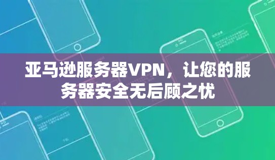 亚马逊服务器VPN，让您的服务器安全无后顾之忧