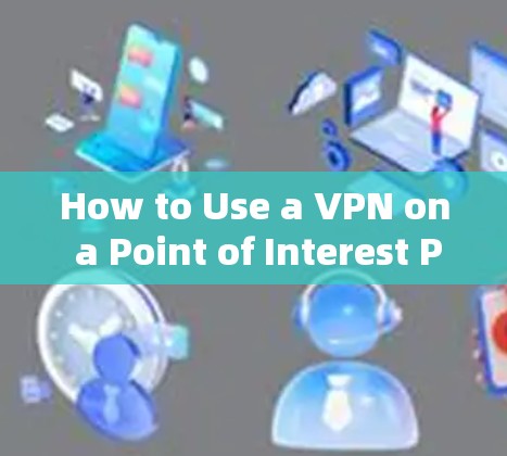 How to Use a VPN on a Point of Interest POI)