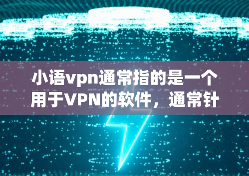 小语vpn通常指的是一个用于VPN的软件,通常针对移动设备和PC设备都有支持。如果你指的是小语 VPN Android,以下是一些相关信息和使用指导 小语vpn通常指的是一个用于VPN的软件,通常针对移动设备和PC设备都有支持。如果你指的是小语 VPN Android,以下是一些相关信息和使用指导