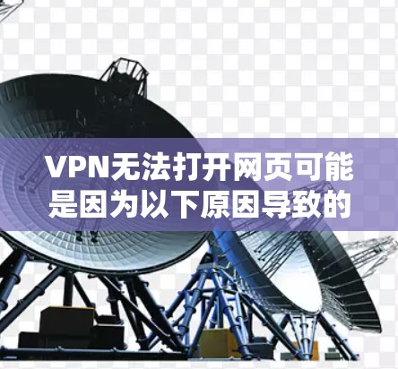 VPN无法打开网页可能是因为以下原因导致的 VPN无法打开网页可能是因为以下原因导致的