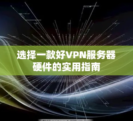 选择一款好VPN服务器硬件的实用指南 选择一款好VPN服务器硬件的实用指南