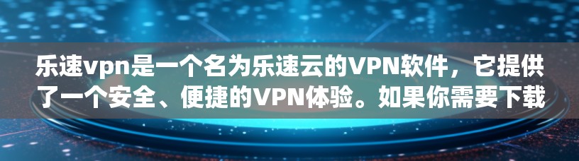 乐速vpn是一个名为乐速云的VPN软件，它提供了一个安全、便捷的VPN体验。如果你需要下载并安装该软件，请按照以下步骤操作